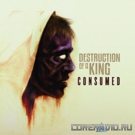 Destruction Of A King – Consumed [2011]
